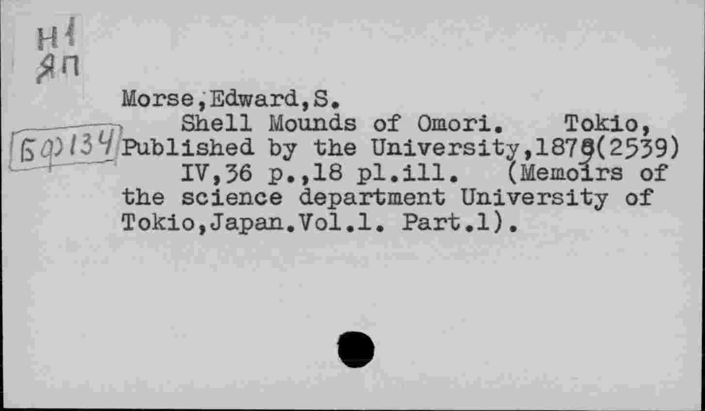 ﻿Morse,Edward,S.
Shell Mounds of Omori. Tokio, Published by the University,1870(2539)
IV,36 p.,18 pl.ill. (Memoirs of the science department University of Tokio,Japan.Vol.1. Part.l).